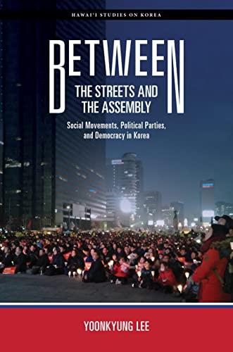 Cover of Between the Streets and the Assembly: Social Movements, Political Parties, and Democracy in Korea (Hawai‘i Studies on Korea)
