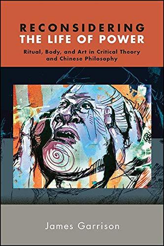 Cover of Reconsidering the Life of Power: Ritual, Body, and Art in Critical Theory and Chinese Philosophy (SUNY series in Chinese Philosophy and Culture)